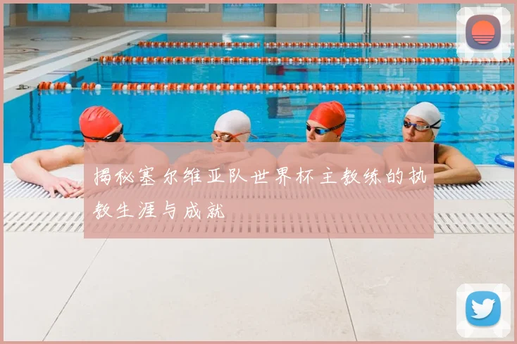 揭秘塞尔维亚队世界杯主教练的执教生涯与成就