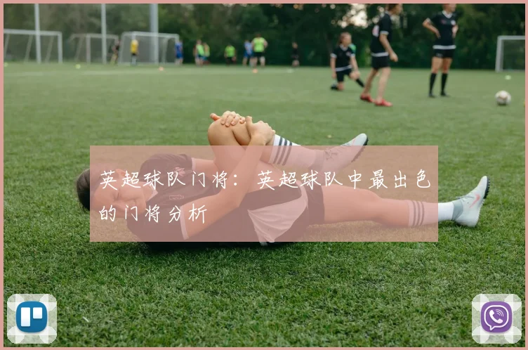 英超球队门将：英超球队中最出色的门将分析