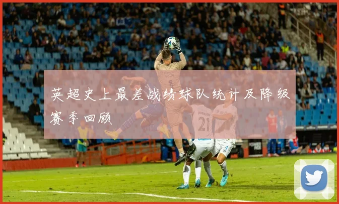 英超史上最差战绩球队统计及降级赛季回顾