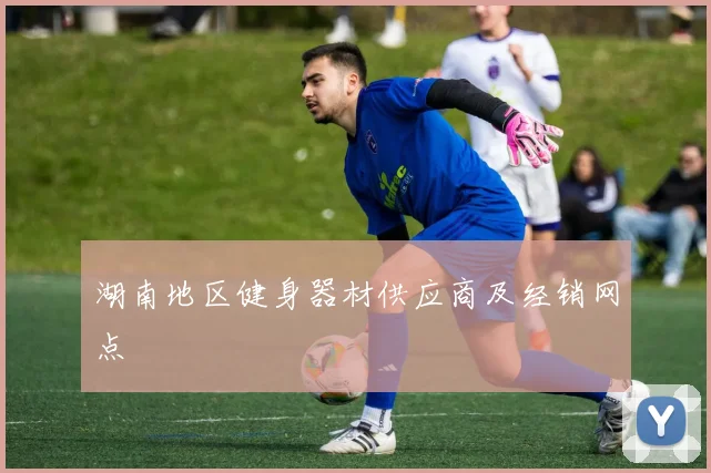 湖南地区健身器材供应商及经销网点