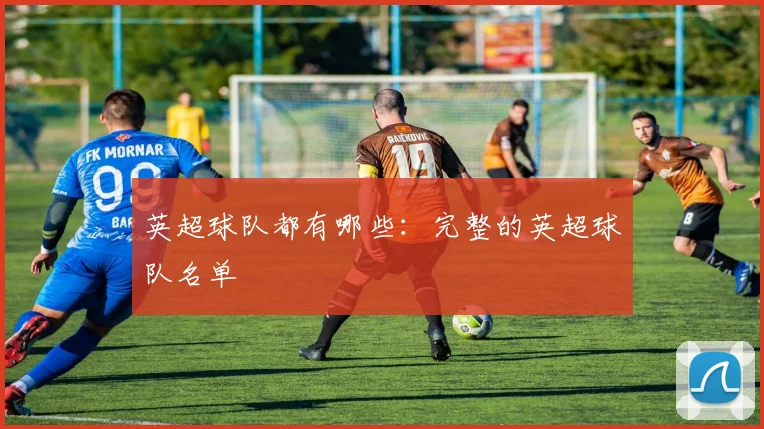 英超球队都有哪些：完整的英超球队名单